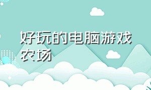 好玩的电脑游戏农场（十大免费电脑单机农场游戏）