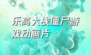 乐高大战僵尸游戏动画片