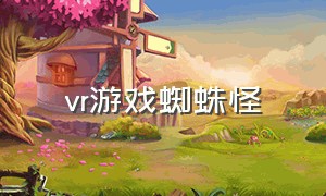 vr游戏蜘蛛怪（vr游戏中的怪物图解）