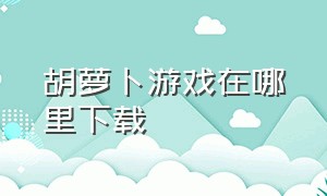 胡萝卜游戏在哪里下载