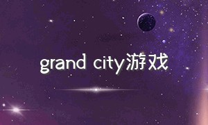 grand city游戏（grandgame.bigcitymafia）