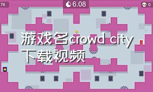 游戏名crowd city下载视频（怎么下载crowdcity游戏）