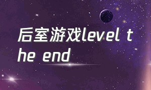 后室游戏level the end