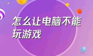 怎么让电脑不能玩游戏