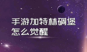 手游加特林碉堡怎么觉醒