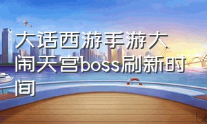 大话西游手游大闹天宫boss刷新时间