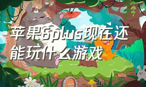 苹果6plus现在还能玩什么游戏