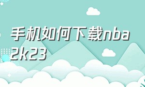 手机如何下载nba2k23