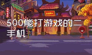 500能打游戏的二手机（500价位的二手机能打游戏的）