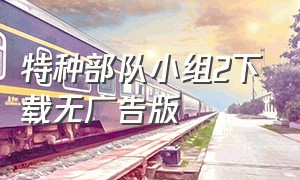 特种部队小组2下载无广告版