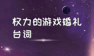 权力的游戏婚礼台词（权力的游戏骑士宣誓台词）