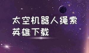 太空机器人绳索英雄下载