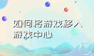 如何将游戏移入游戏中心