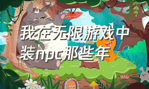 我在无限游戏中装npc那些年