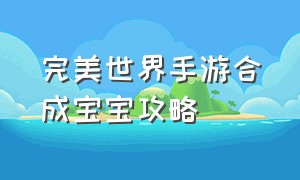 完美世界手游合成宝宝攻略