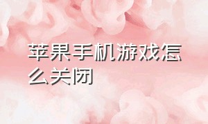 苹果手机游戏怎么关闭