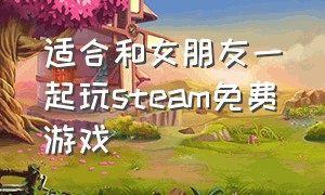 适合和女朋友一起玩steam免费游戏