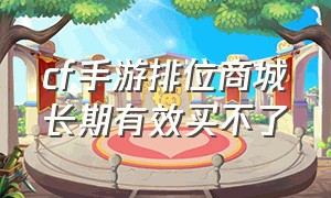 cf手游排位商城长期有效买不了（cf手游商城长期有效的商品买不了）