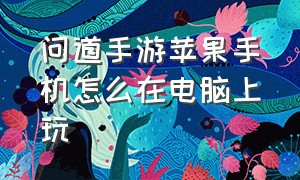 问道手游苹果手机怎么在电脑上玩