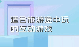 适合旅游途中玩的互动游戏