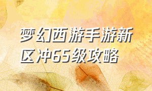 梦幻西游手游新区冲65级攻略