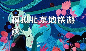 模拟北京地铁游戏（模拟北京地铁游戏破解版）