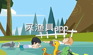 买渔具app（买渔具去哪个app）