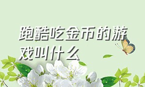 跑酷吃金币的游戏叫什么