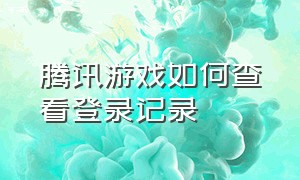 腾讯游戏如何查看登录记录