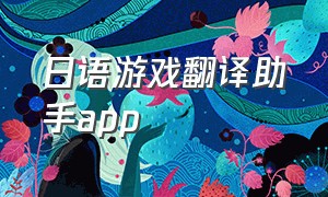 日语游戏翻译助手app（日文游戏翻译软件）