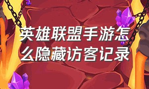 英雄联盟手游怎么隐藏访客记录