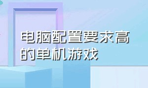 电脑配置要求高的单机游戏