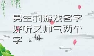 男生的游戏名字好听又帅气两个字