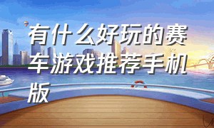 有什么好玩的赛车游戏推荐手机版