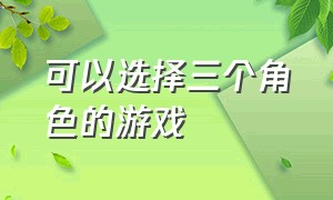 可以选择三个角色的游戏