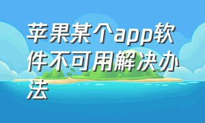 苹果某个app软件不可用解决办法