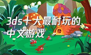 3ds十大最耐玩的中文游戏（3ds十大最耐玩的中文游戏排行榜）