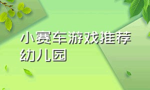 小赛车游戏推荐幼儿园（幼儿游戏小小赛车的游戏规则）