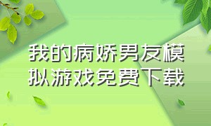 我的病娇男友模拟游戏免费下载（我的男友是渣男中文版游戏下载）