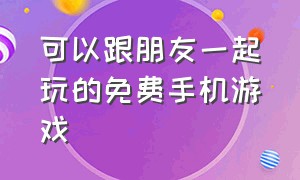 可以跟朋友一起玩的免费手机游戏