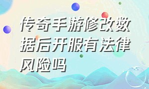 传奇手游修改数据后开服有法律风险吗（手游传奇游戏被禁言了怎么解除）