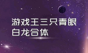 游戏王三只青眼白龙合体