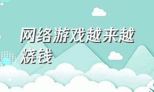 网络游戏越来越烧钱（网络游戏越来越受欢迎英语）