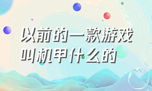 以前的一款游戏叫机甲什么的