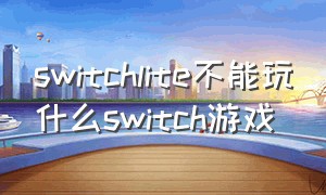 switchlite不能玩什么switch游戏