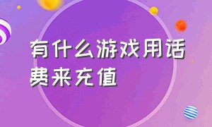 有什么游戏用话费来充值（可以用手机话费充值的游戏有什么）