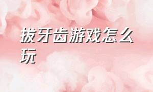 拔牙齿游戏怎么玩