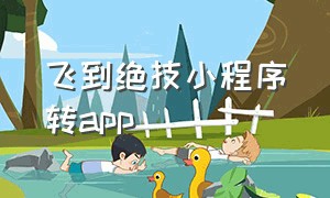 飞到绝技小程序转app