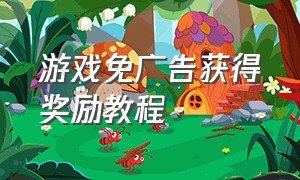 游戏免广告获得奖励教程