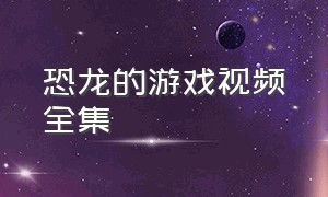 恐龙的游戏视频全集